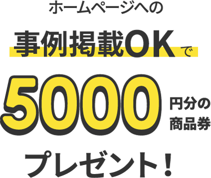 ホームページへの事例掲載OKで5000円分の商品券プレゼント！